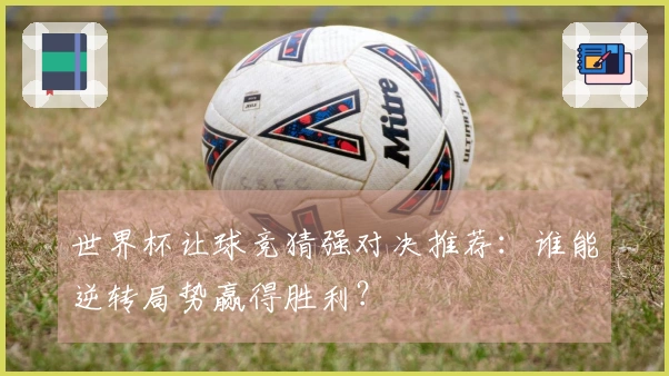 世界杯让球竞猜强对决推荐：谁能逆转局势赢得胜利？