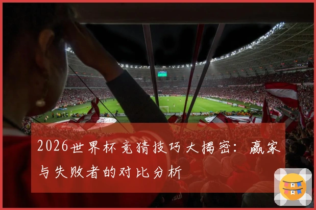 2026世界杯竞猜技巧大揭密：赢家与失败者的对比分析