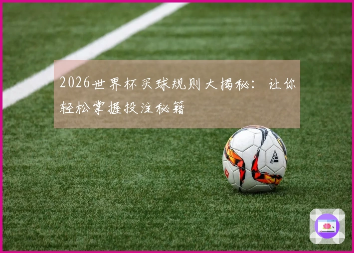 2026世界杯买球规则大揭秘：让你轻松掌握投注秘籍