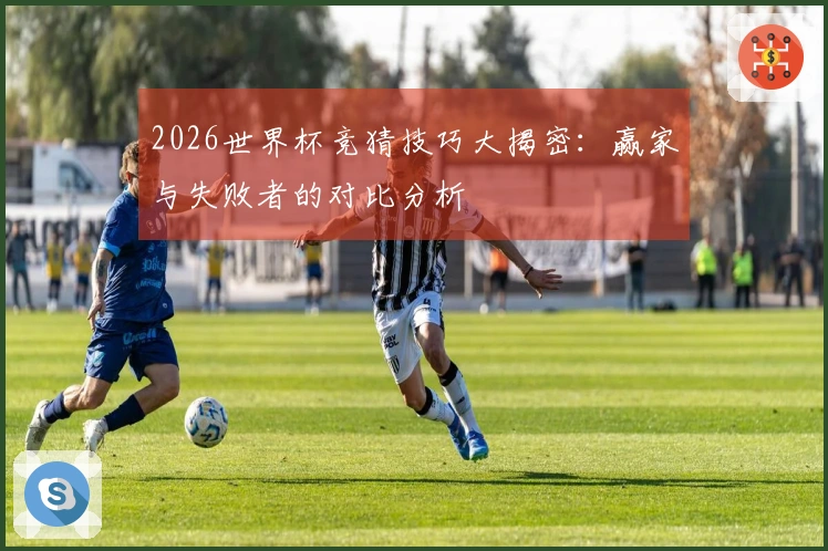 2026世界杯竞猜技巧大揭密：赢家与失败者的对比分析