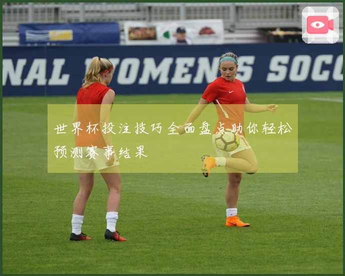 世界杯投注技巧全面盘点助你轻松预测赛事结果