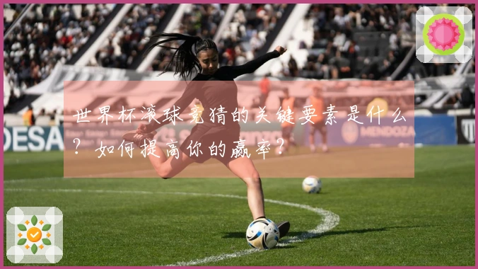 世界杯滚球竞猜的关键要素是什么？如何提高你的赢率？