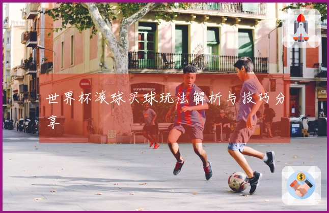 世界杯滚球买球玩法解析与技巧分享