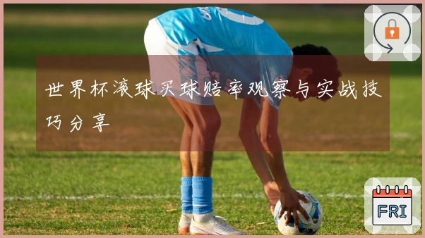 世界杯滚球买球赔率观察与实战技巧分享