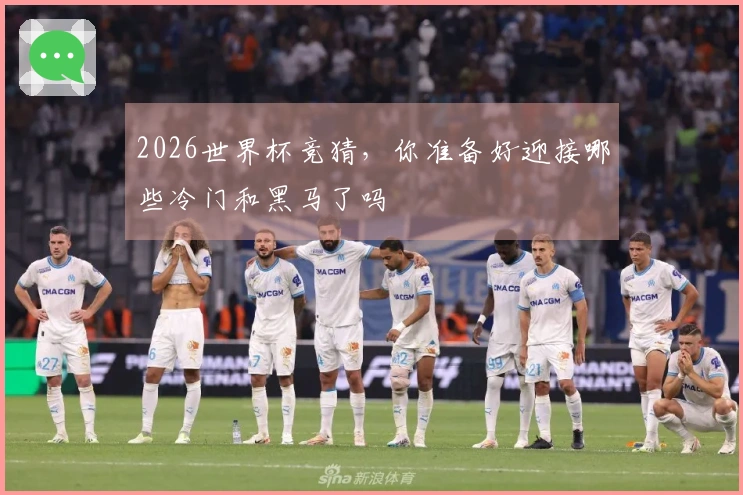2026世界杯竞猜，你准备好迎接哪些冷门和黑马了吗