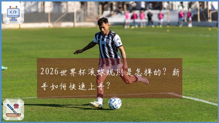 2026世界杯滚球规则是怎样的？新手如何快速上手？