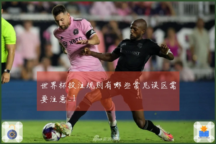 世界杯投注规则有哪些常见误区需要注意_1