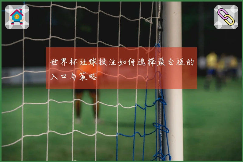 世界杯让球投注如何选择最合适的入口与策略