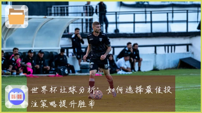 世界杯让球分析：如何选择最佳投注策略提升胜率