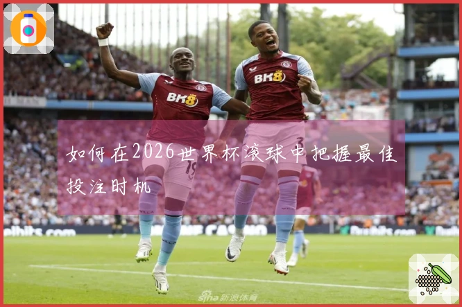 如何在2026世界杯滚球中把握最佳投注时机