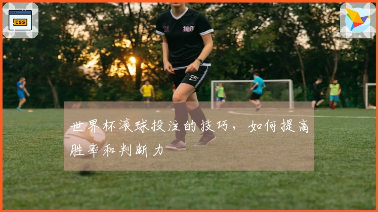 世界杯滚球投注的技巧，如何提高胜率和判断力